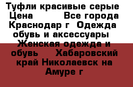 Туфли красивые серые › Цена ­ 300 - Все города, Краснодар г. Одежда, обувь и аксессуары » Женская одежда и обувь   . Хабаровский край,Николаевск-на-Амуре г.